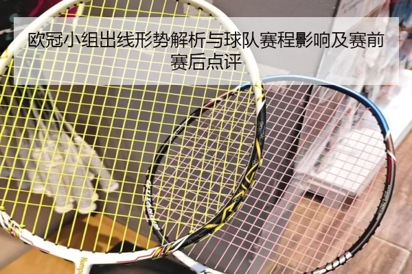 欧冠小组出线形势解析与球队赛程影响及赛前赛后点评