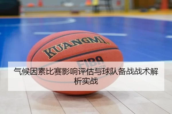 气候因素比赛影响评估与球队备战战术解析实战