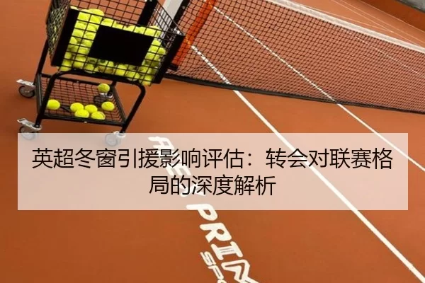 英超冬窗引援影响评估：转会对联赛格局的深度解析