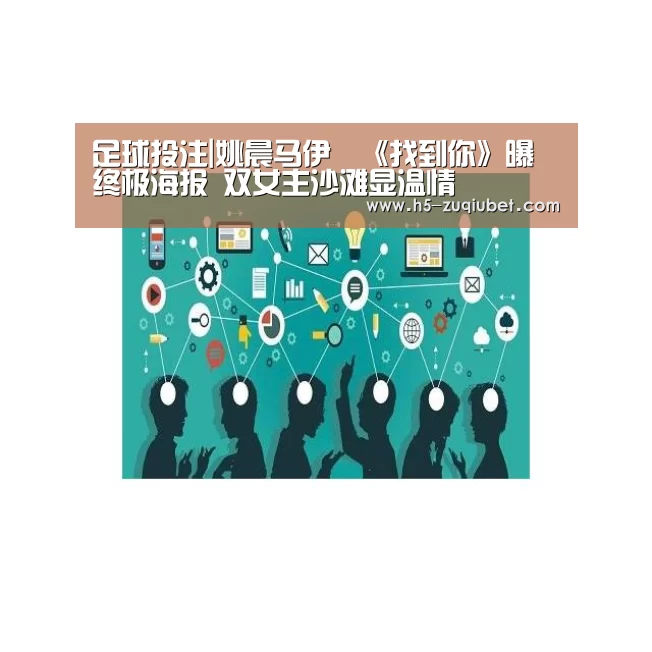 足球投注|姚晨马伊琍《找到你》曝终极海报 双女主沙滩显温情(图4) 足球投注