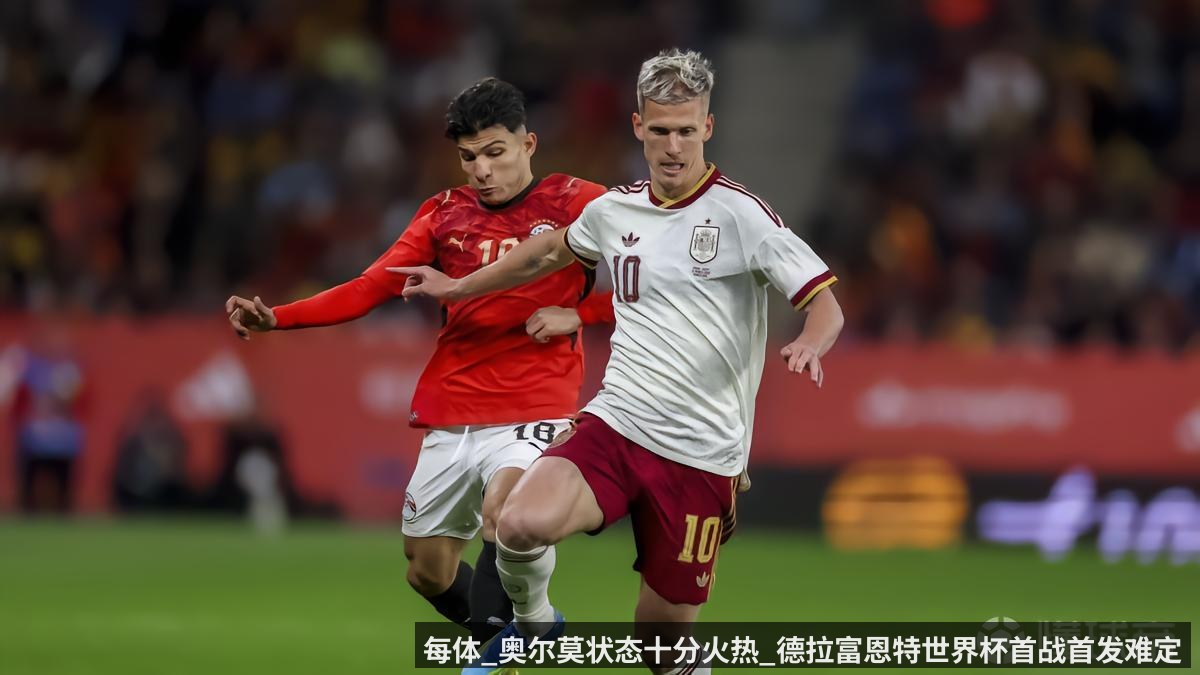 每体_奥尔莫状态十分火热_德拉富恩特世界杯首战首发难定